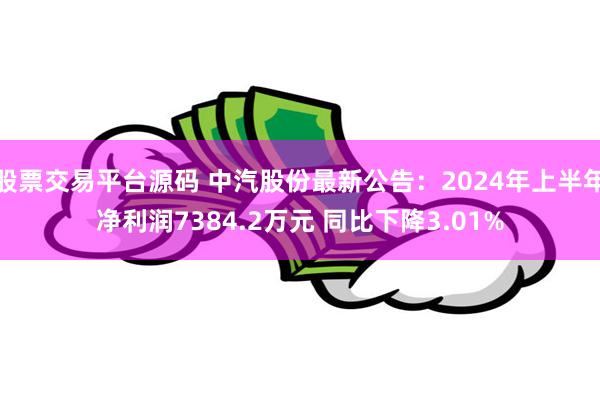 股票交易平台源码 中汽股份最新公告：2024年上半年净利润7384.2万元 同比下降3.01%