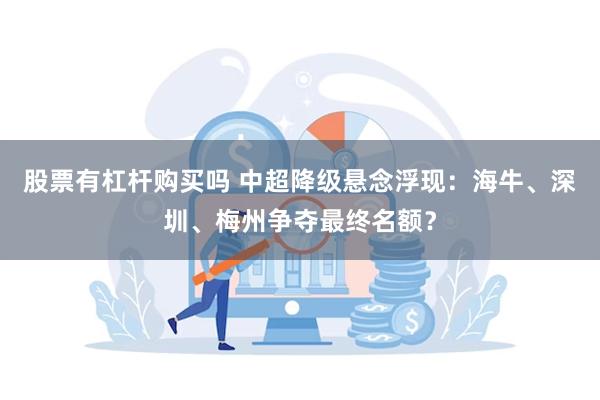 股票有杠杆购买吗 中超降级悬念浮现：海牛、深圳、梅州争夺最终名额？