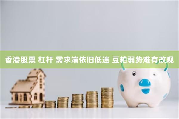 香港股票 杠杆 需求端依旧低迷 豆粕弱势难有改观