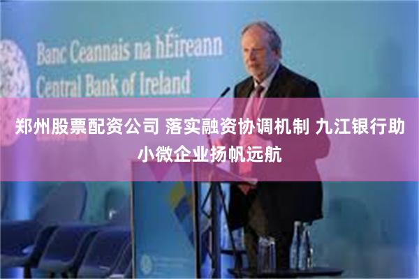 郑州股票配资公司 落实融资协调机制 九江银行助小微企业扬帆远航