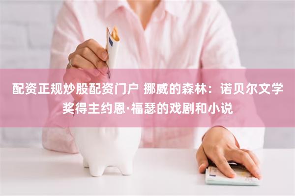 配资正规炒股配资门户 挪威的森林：诺贝尔文学奖得主约恩·福瑟的戏剧和小说