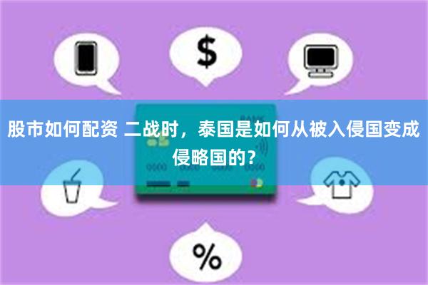 股市如何配资 二战时，泰国是如何从被入侵国变成侵略国的？
