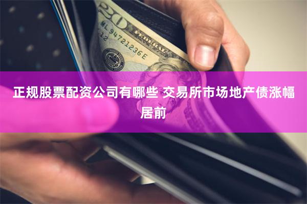 正规股票配资公司有哪些 交易所市场地产债涨幅居前