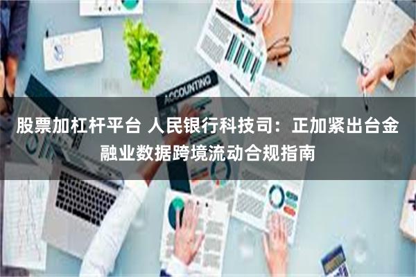 股票加杠杆平台 人民银行科技司：正加紧出台金融业数据跨境流动合规指南