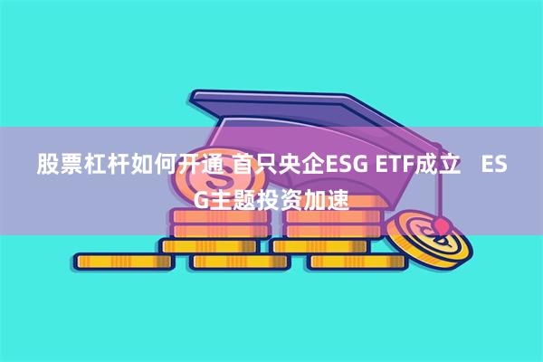 股票杠杆如何开通 首只央企ESG ETF成立   ESG主题投资加速