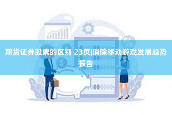 期货证券股票的区别 23页|消除移动游戏发展趋势报告