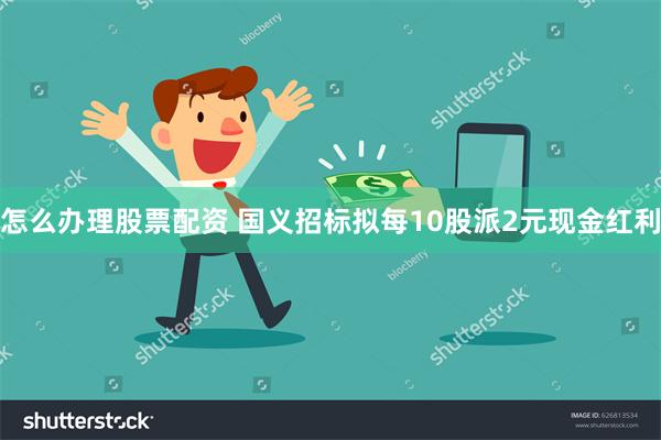 怎么办理股票配资 国义招标拟每10股派2元现金红利