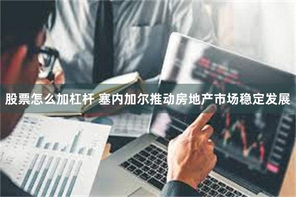 股票怎么加杠杆 塞内加尔推动房地产市场稳定发展