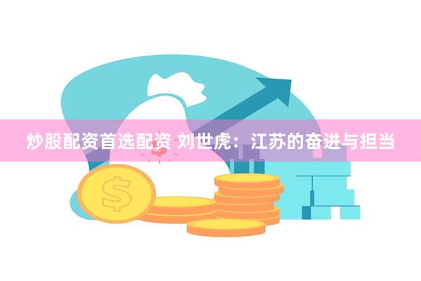 炒股配资首选配资 刘世虎：江苏的奋进与担当