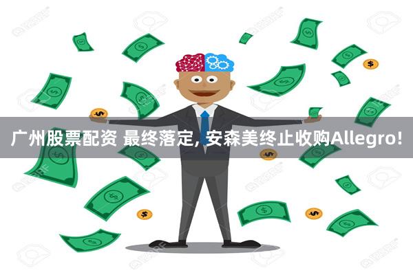 广州股票配资 最终落定, 安森美终止收购Allegro!