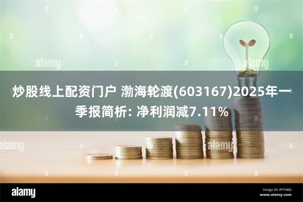 炒股线上配资门户 渤海轮渡(603167)2025年一季报简析: 净利润减7.11%