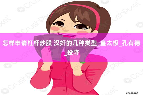 怎样申请杠杆炒股 汉奸的几种类型_皇太极_孔有德_投降