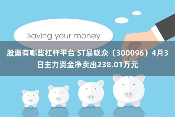 股票有哪些杠杆平台 ST易联众（300096）4月3日主力资金净卖出238.01万元