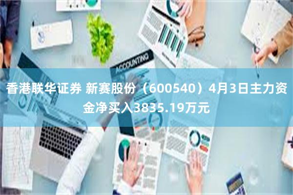香港联华证券 新赛股份（600540）4月3日主力资金净买入3835.19万元
