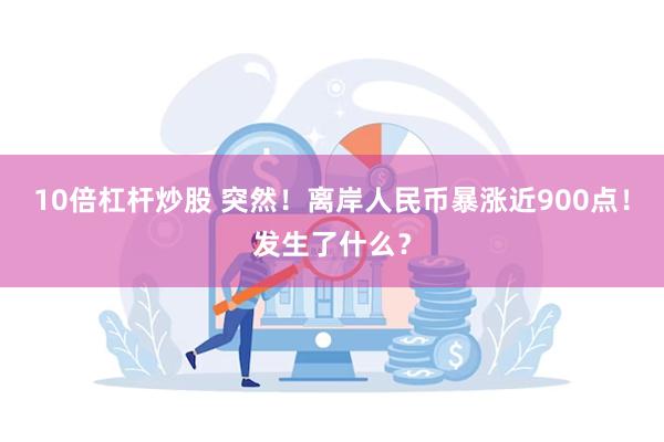 10倍杠杆炒股 突然！离岸人民币暴涨近900点！发生了什么？