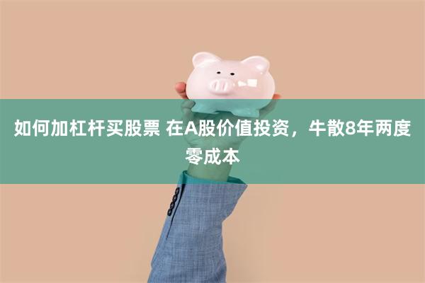如何加杠杆买股票 在A股价值投资，牛散8年两度零成本