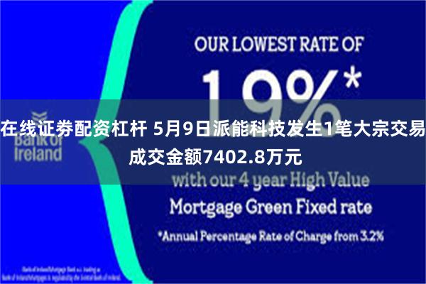 在线证劵配资杠杆 5月9日派能科技发生1笔大宗交易 成交金额7402.8万元
