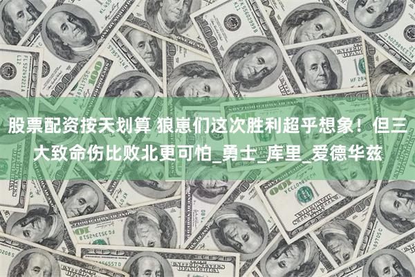 股票配资按天划算 狼崽们这次胜利超乎想象！但三大致命伤比败北更可怕_勇士_库里_爱德华兹