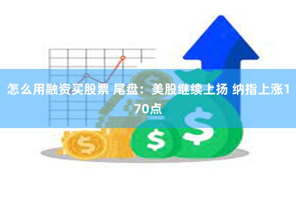 怎么用融资买股票 尾盘：美股继续上扬 纳指上涨170点