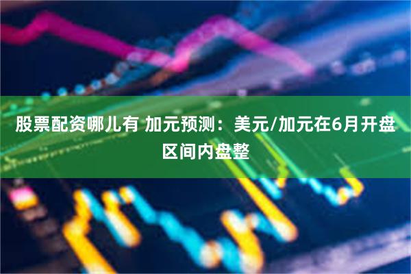 股票配资哪儿有 加元预测：美元/加元在6月开盘区间内盘整