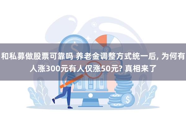 和私募做股票可靠吗 养老金调整方式统一后, 为何有人涨300元有人仅涨50元? 真相来了