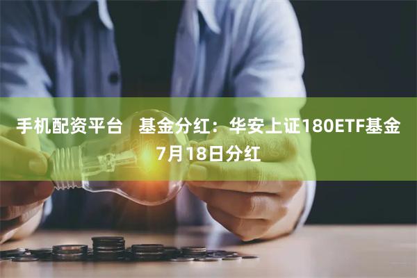 手机配资平台   基金分红：华安上证180ETF基金7月18日分红