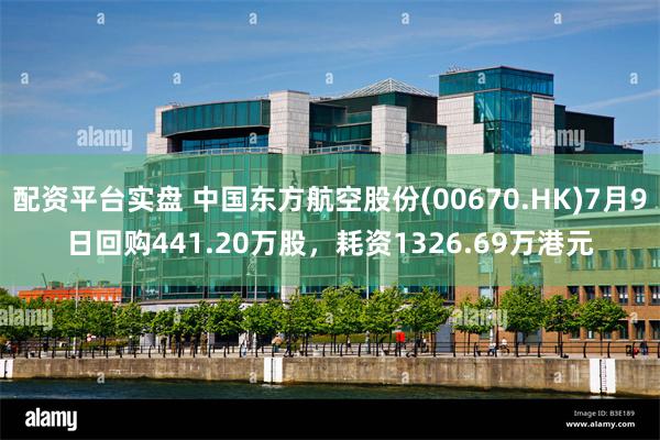 配资平台实盘 中国东方航空股份(00670.HK)7月9日回购441.20万股，耗资1326.69万港元