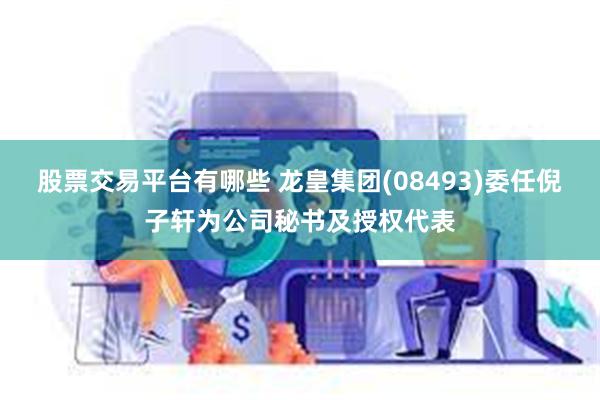 股票交易平台有哪些 龙皇集团(08493)委任倪子轩为公司秘书及授权代表