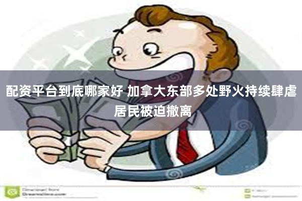 配资平台到底哪家好 加拿大东部多处野火持续肆虐 居民被迫撤离