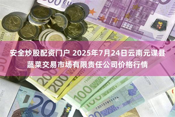 安全炒股配资门户 2025年7月24日云南元谋县蔬菜交易市场有限责任公司价格行情