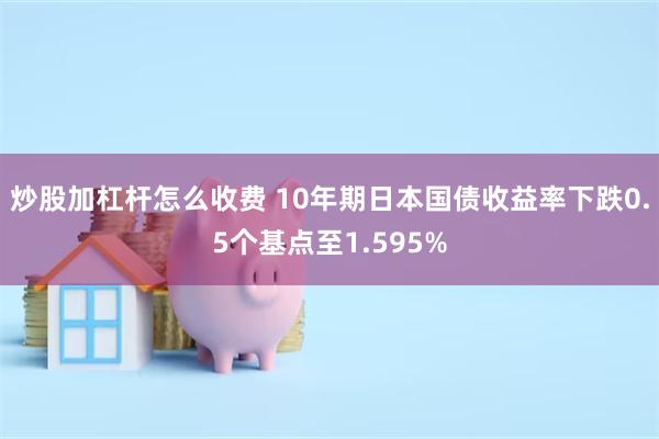 炒股加杠杆怎么收费 10年期日本国债收益率下跌0.5个基点至1.595%