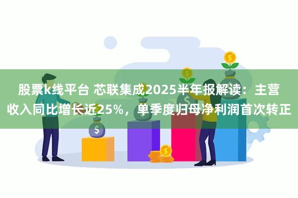 股票k线平台 芯联集成2025半年报解读：主营收入同比增长近25%，单季度归母净利润首次转正