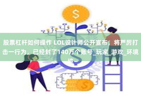 股票杠杆如何操作 LOL设计师公开宣布，将严厉打击一行为，已经封了140万个账号_玩家_游戏_环境
