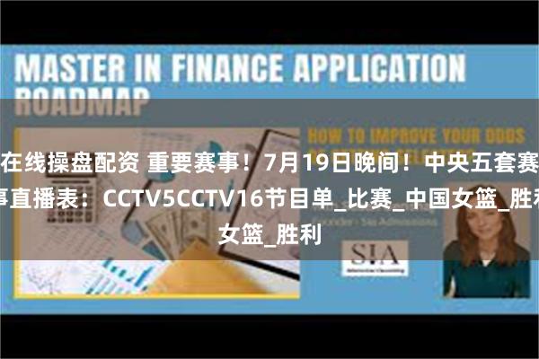 在线操盘配资 重要赛事！7月19日晚间！中央五套赛事直播表：CCTV5CCTV16节目单_比赛_中国女篮_胜利
