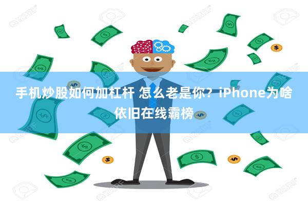 手机炒股如何加杠杆 怎么老是你？iPhone为啥依旧在线霸榜