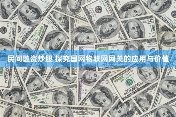 民间融资炒股 探究国网物联网网关的应用与价值