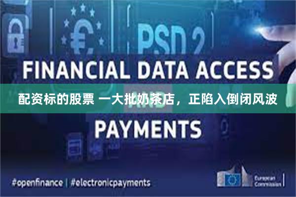 配资标的股票 一大批奶茶店，正陷入倒闭风波